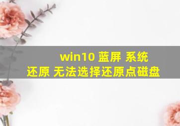 win10 蓝屏 系统还原 无法选择还原点磁盘